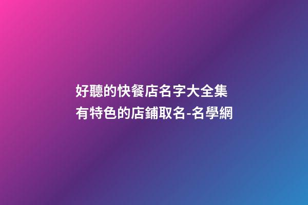 好聽的快餐店名字大全集 有特色的店鋪取名-名學網-第1張-店鋪起名-玄機派